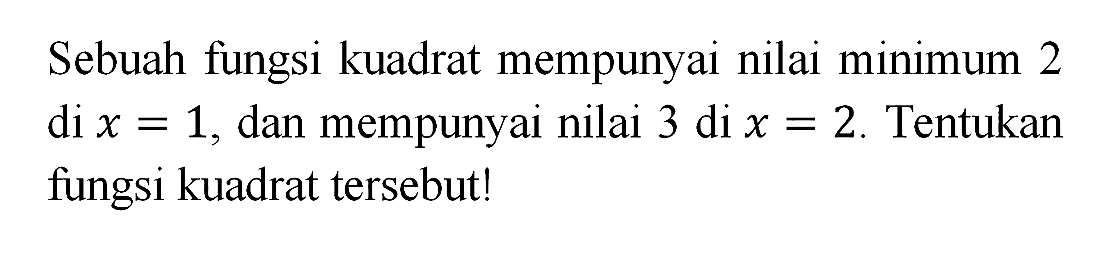 Sebuah fungsi kuadrat mempunyai nilai minimum 2 di x = 1, dan mempunyai nilai 3 di x = 2. Tentukan fungsi kuadrat tersebut!