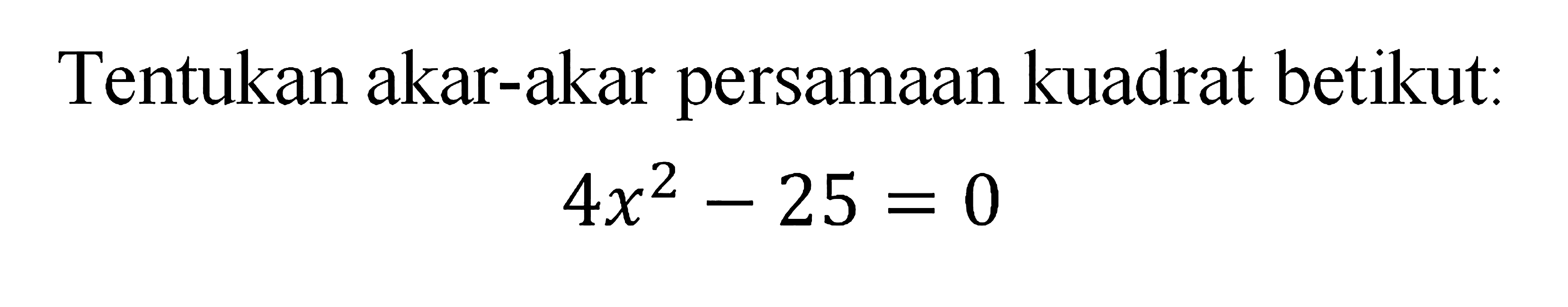 Tentukan akar-akar persamaan kuadrat berikut: 4x^2 - 25 = 0