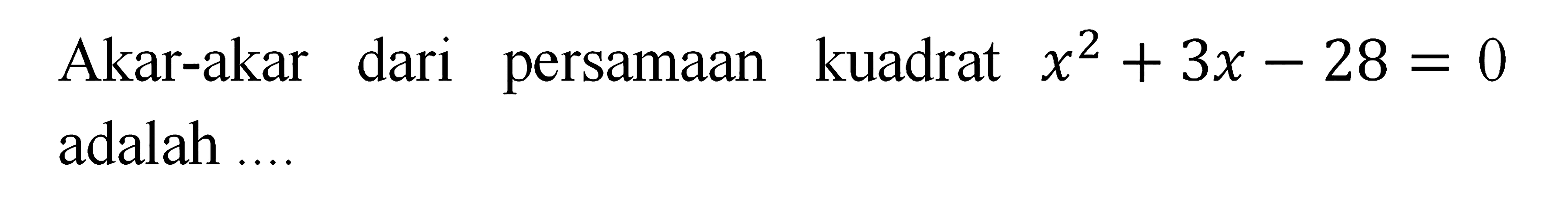 Akar-akar dari persamaan kuadrat x^2 +3x - 28 = 0 adalah...