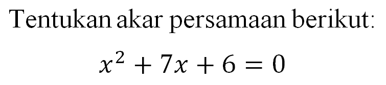 Tentukan akar persamaan berikut: x^2 + 7x + 6 = 0