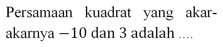 Persamaan kuadrat yang akar - akarnya -10 dan 3 adalah ....