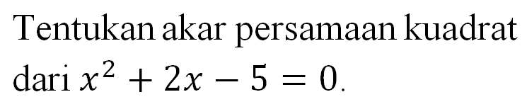 Tentukan akar persamaan kuadrat dari x^2 + 2x - 5 = 0.