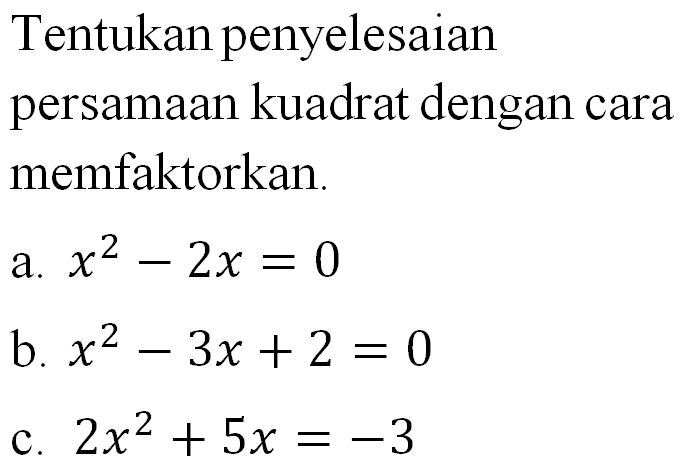 Tentukan penyelesaian persamaan kuadrat dengan cara memfaktorkan. a. x^2 - 2x = 0 b. x^2 - 3x + 2 = 0 c. 2x^2 + 5x = -3
