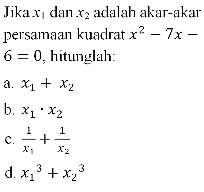 Jika x1 dan x2 adalah akar-akar persamaan kuadrat x^2 - 7x - 6 = 0, hitunglah: a. x1 + x2 b. x1 . x2 c. 1/x1 + 1/x2 d. x1^3 + x2^3