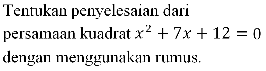 Tentukan penyelesaian dari persamaan kuadrat x^2 + 7x + 12 = 0 dengan menggunakan rumus.