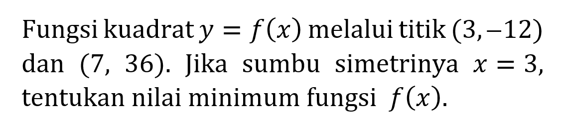 Fungsi kuadrat y = f(x) melalui titik (3, -12) dan (7, 36). Jika sumbu simetrinya x = 3, tentukan nilai minimum fungsi f(x).