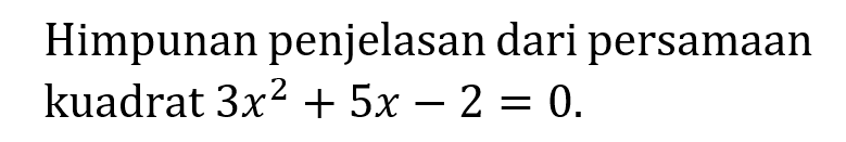 Himpunan penjelasan dari persamaan kuadrat 3x^2 + 5x - 2 = 0.