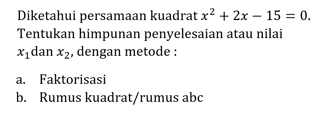 Diketahui persamaan kuadrat x^2 +  2x - 15 = 0. Tentukan himpunan penyelesaian atau nilai x1 dan x2, dengan metode : a. Faktorisasi b. Rumus kuadrat/rumus abc