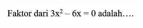 Faktor dari 3x^2 - 6x = 0 adalah....