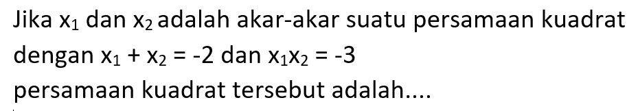 Jika x1 dan x2 adalah akar-akar suatu persamaan kuadrat dengan x1 + x2 = -2 dan x1x2 = -3 persamaan kuadrat tersebut adalah...