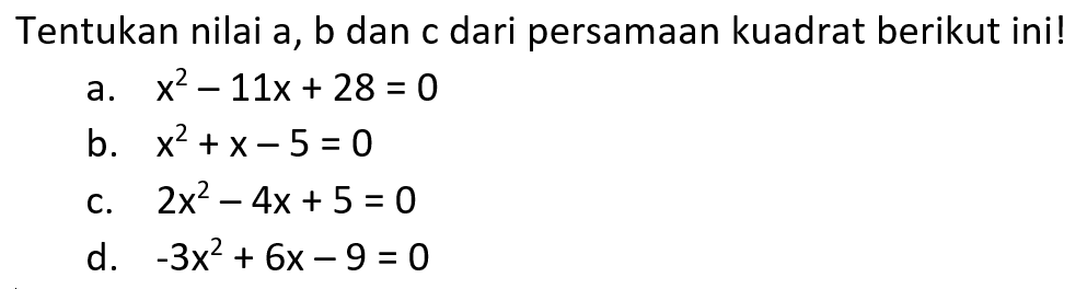 Tentukan nilai a, b dan c dari persamaan kuadrat berikut ini! a. x^2 - 11x + 28 = 0 b. x^2 + x - 5 = 0 c. 2x^2 - 4x + 5 = 0 d. -3x^2 + 6x - 9 = 0