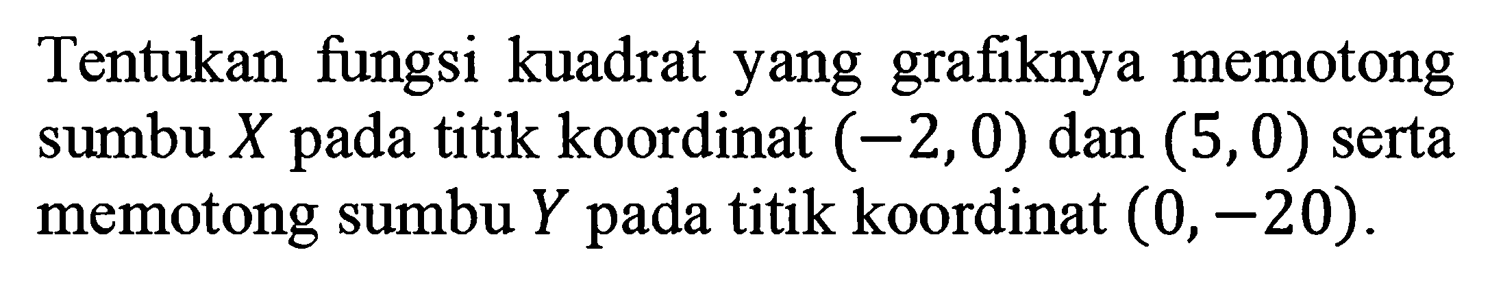 Tentukan fungsi kuadrat yang grafiknya memotong sumbu X pada titik koordinat (-2, 0) dan (5, 0) serta memotong sumbu Y pada titik koordinat (0, -20).