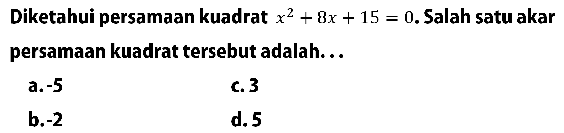 Diketahui persamaan kuadrat x^2 + 8x + 15 = 0. Salah satu akar persamaan kuadrat tersebut adalah.... a. -5 c. 3 b. -2 d. 5
