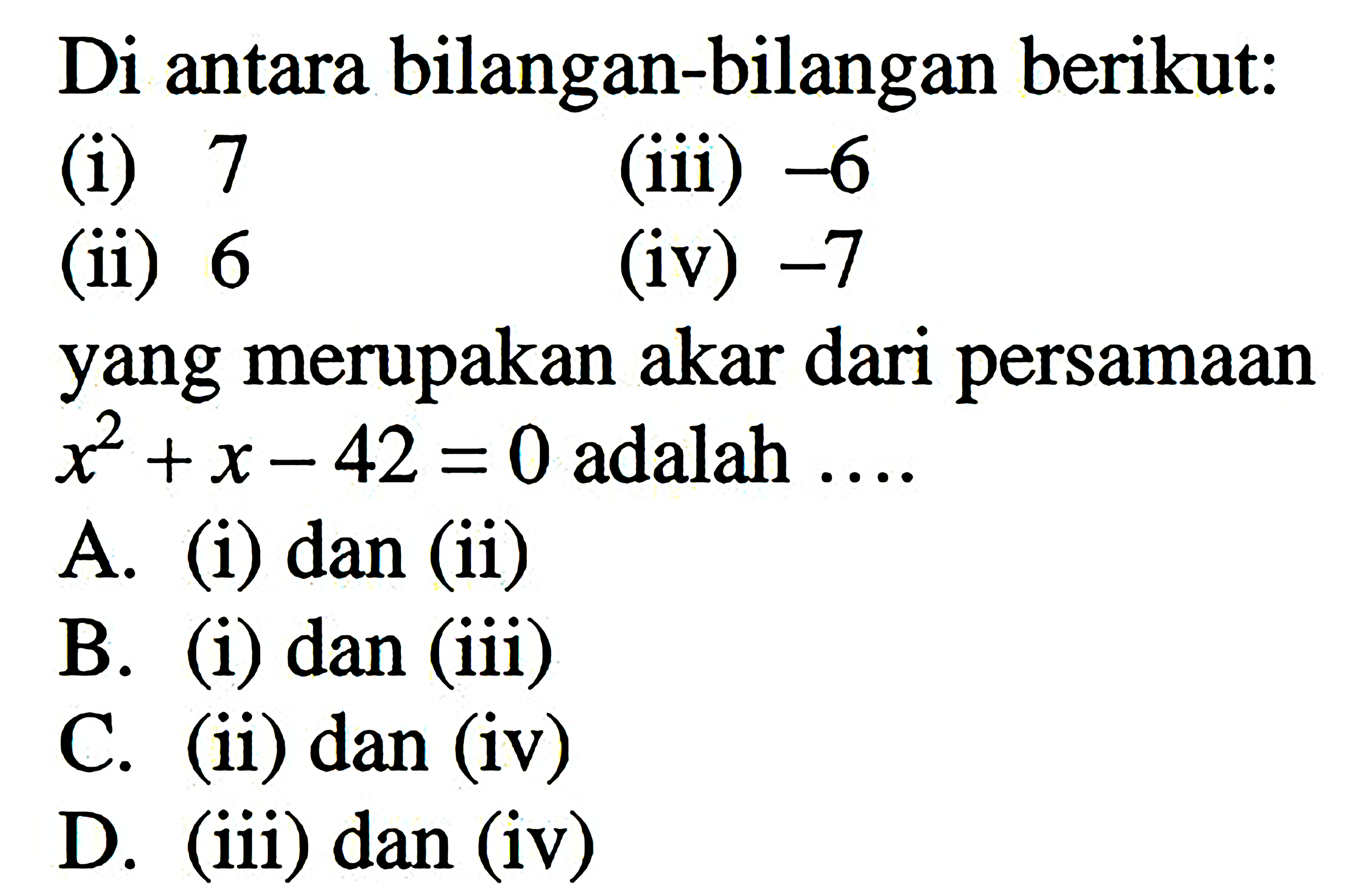 Di antara bilangan-bilangan berikut: (i) 7 (ii) 6 (iii) -6 (iv) -7 yang merupakan akar dari persamaan x^2 + x - 42 = 0 adalah ....