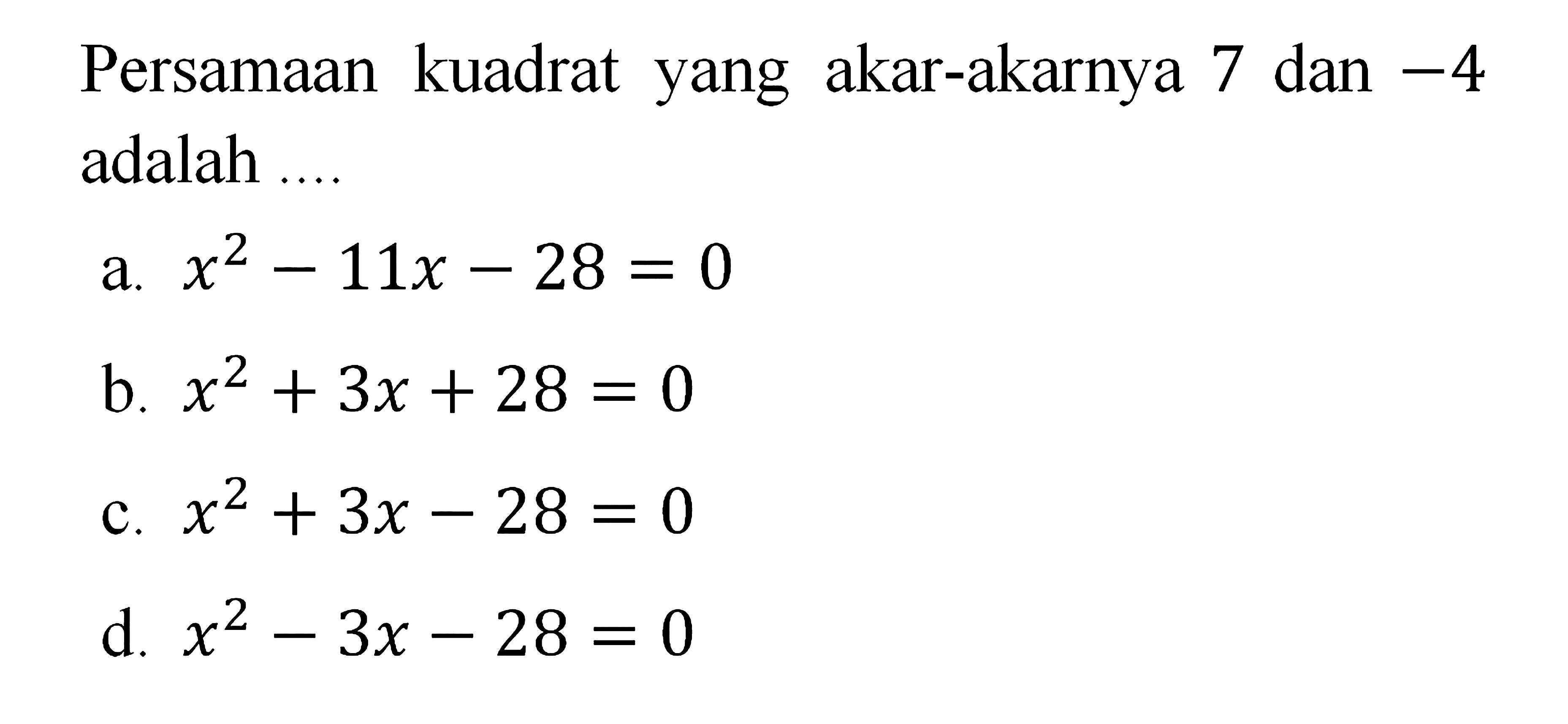 Persamaan kuadrat yang akar-akarnya 7 dan -4 adalah a. x^2 - 11x - 28 = 0 b. x^2 + 3x + 28 = 0 c. x^2 + 3x - 28 = 0 d. x^2 - 3x - 28 = 0