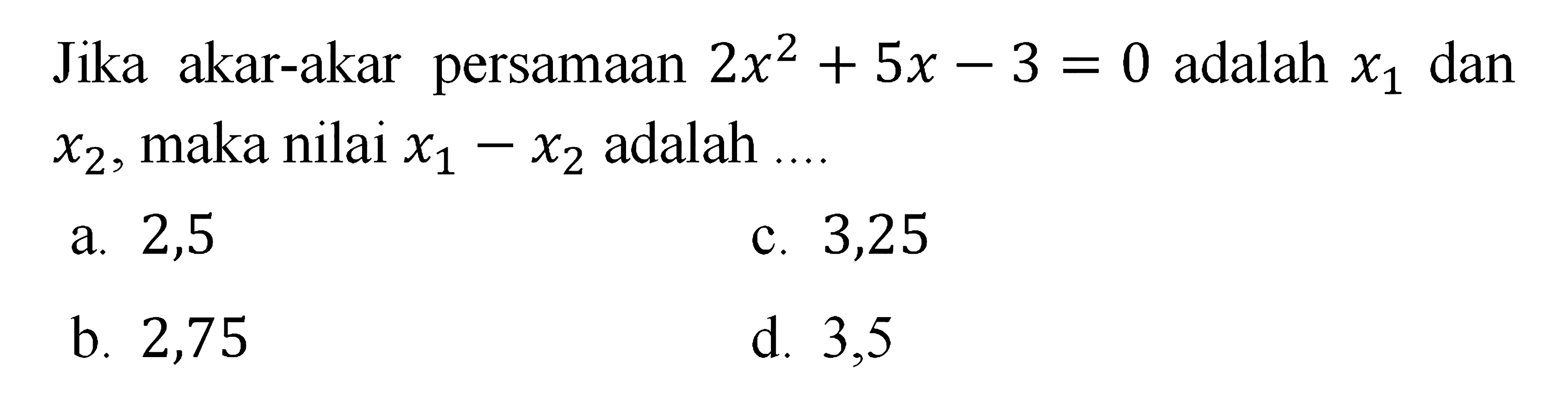 Jika akar-akar persamaan 2x^2 + 5x - 3 = 0 adalah x1 dan x2, maka nilai x1 - x2 adalah...