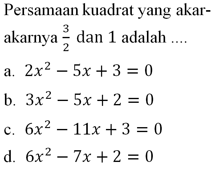 Persamaan kuadrat yang akar-akarnya 3/2 dan 1 adalah ....