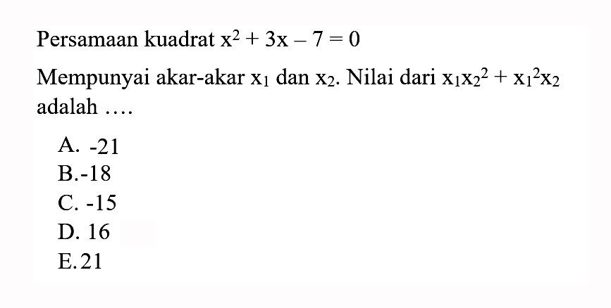 Persamaan kuadrat x^2 + 3x - 7 = 0 Mempunyai akar-akar x1 dan x2. Nilai dari x1 x2^2 + x1^2 x2 adalah ....