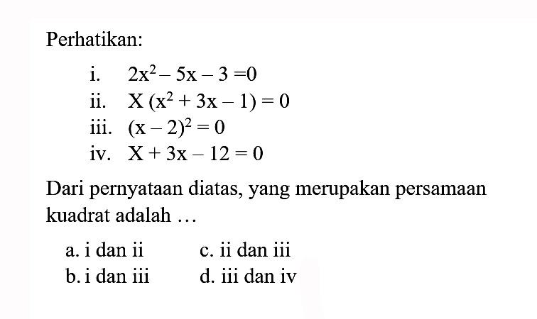 Perhatikan: i. 2x^2 - 5x - 3 = 0 ii. X (x^2 + 3x - 1) = 0 iii. (x - 2)^2 = 0 iv. X + 3x - 12 = 0 Dari pernyataan diatas, yang merupakan persamaan kuadrat adalah...