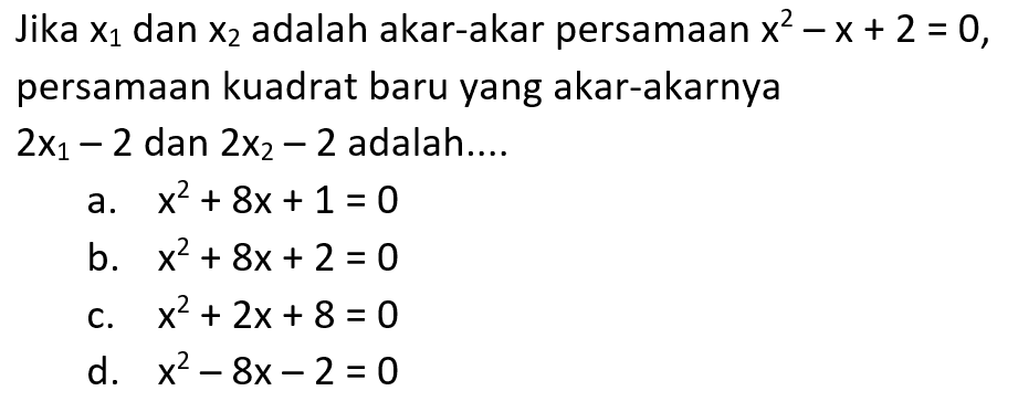 Jika x1 dan x2 adalah akar-akar persamaan x^2 - x + 2 = 0, persamaan kuadrat baru yang akar-akarnya 2x1 - 2 dan 2x2 - 2 adalah ....