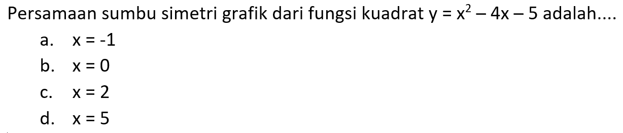 Persamaan sumbu simetri grafik dari fungsi kuadrat y = x^2 - 4x - 5 adalah...