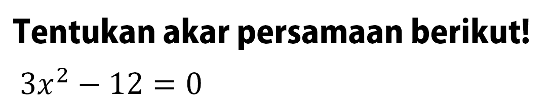 Tentukan akar persamaan berikut! 3x^2 - 12 = 0