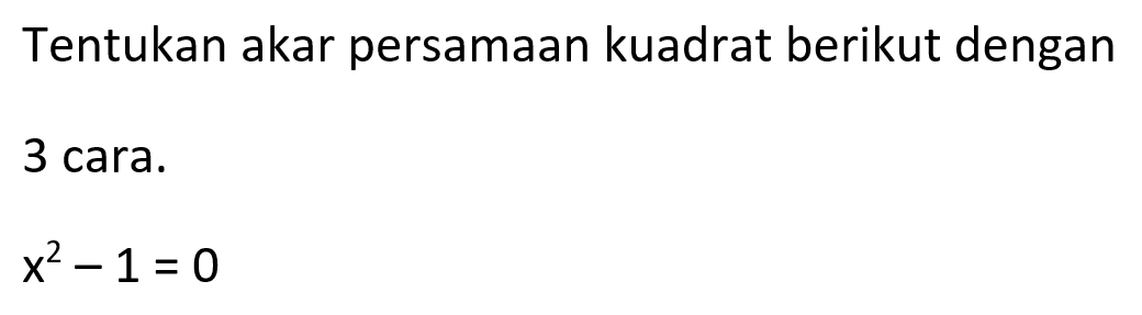 Tentukan akar persamaan kuadrat berikut dengan 3 cara. x^2 - 1 = 0