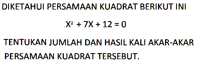 DIKETAHUI PERSAMAAN KUADRAT BERIKUT INI  X^2+ 7X + 12 = 0 TENTUKAN JUMLAH DAN HASIL KALI AKAR-AKAR PERSAMAAN KUADRAT TERSEBUT.