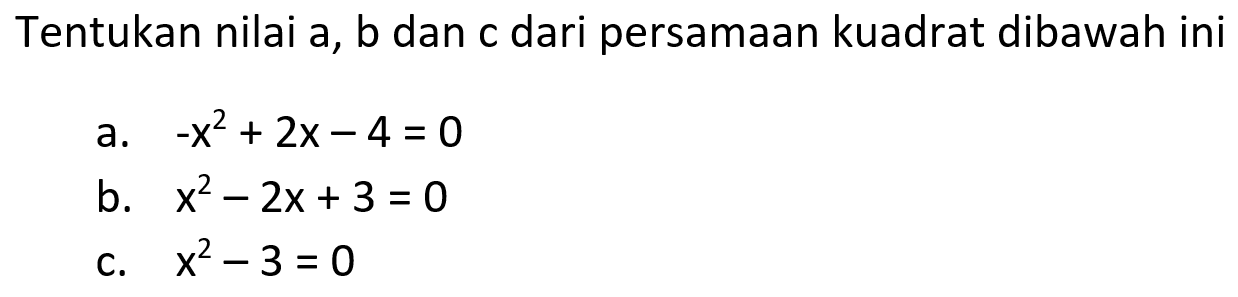 Tentukan nilai a, b dan c dari persamaan kuadrat dibawah ini a. -x^2 + 2x - 4 = 0 b. x^2 - 2x + 3 = 0 c. x^2 - 3 = 0