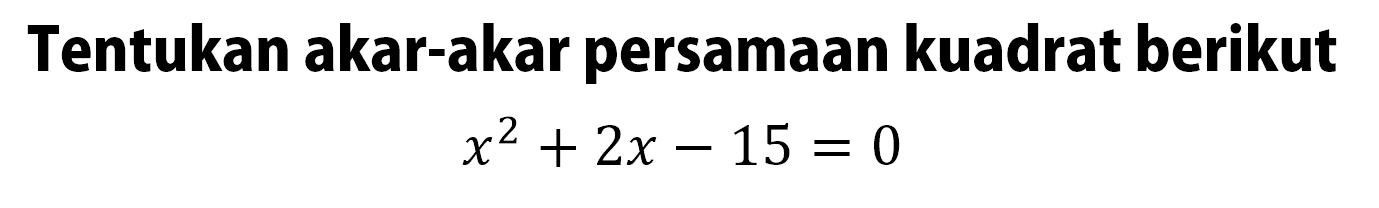 Tentukan akar-akar persamaan kuadrat berikut x^2 + 2x - 15 = 0