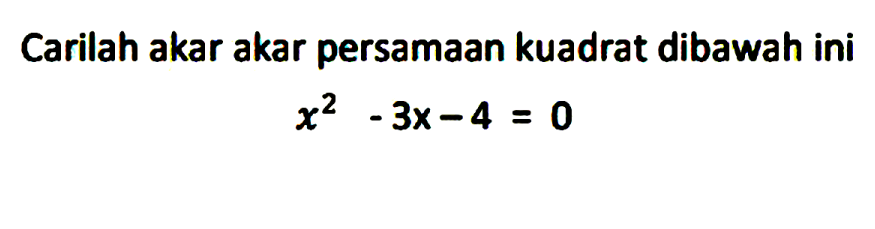 Carilah akar akar persamaan kuadrat dibawah ini x^2 - 3x - 4 = 0