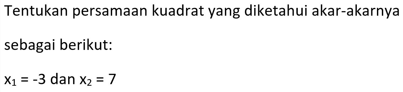 Tentukan persamaan kuadrat yang diketahui akar-akarnya sebagai berikut:  x1 = -3 dan x2 = 7