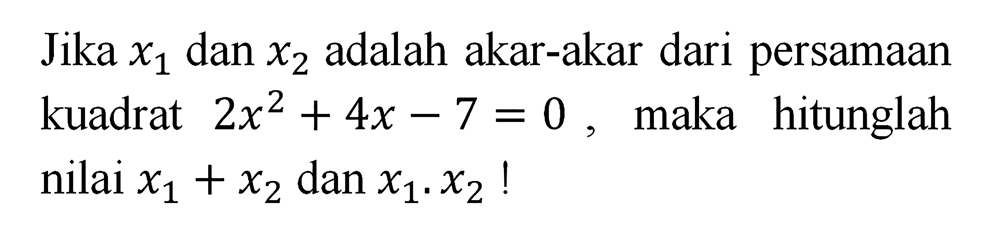 Jika x1 dan x2 adalah akar-akar dari persamaan kuadrat 2x^2 + 4x - 7 = 0, maka hitunglah nilai x1 + x2 dan x1 . x2 !