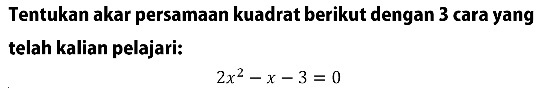 Tentukan akar persamaan kuadrat berikut dengan 3 cara yang telah kalian pelajari: 2x^2 - x -3 = 0