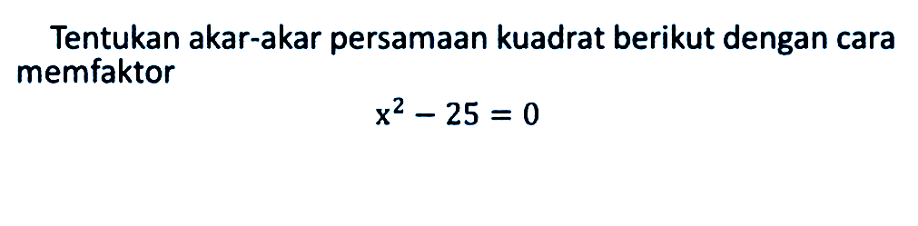 Tentukan akar-akar persamaan kuadrat berikut dengan cara memfaktor x^2 - 25 = 0
