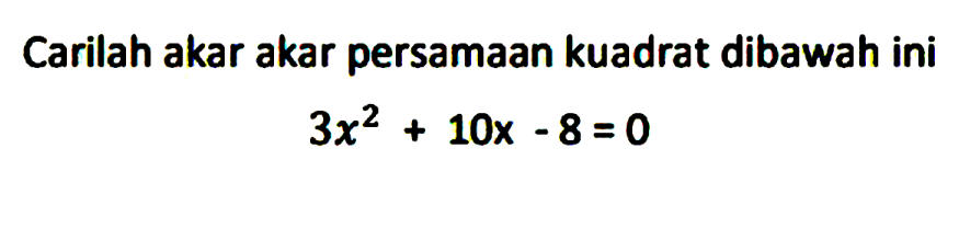 Carilah akar akar persamaan kuadrat dibawah ini 3x^2 + 10x - 8 = 0