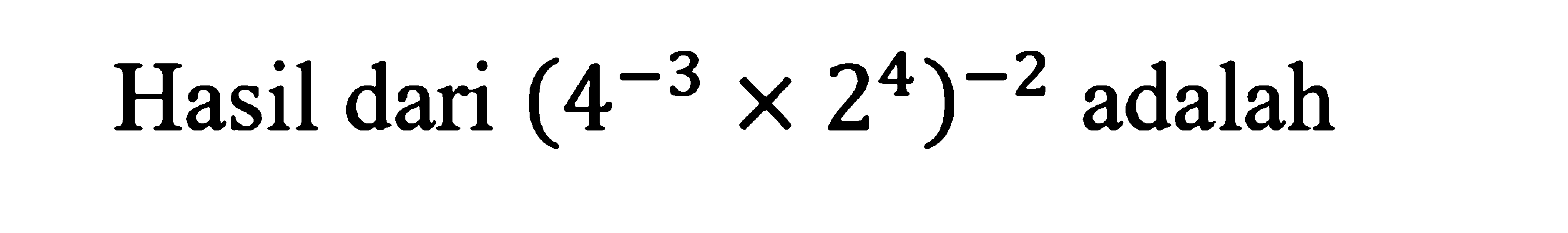 Hasil dari (4^-3 x 2^4)^-2 adalah