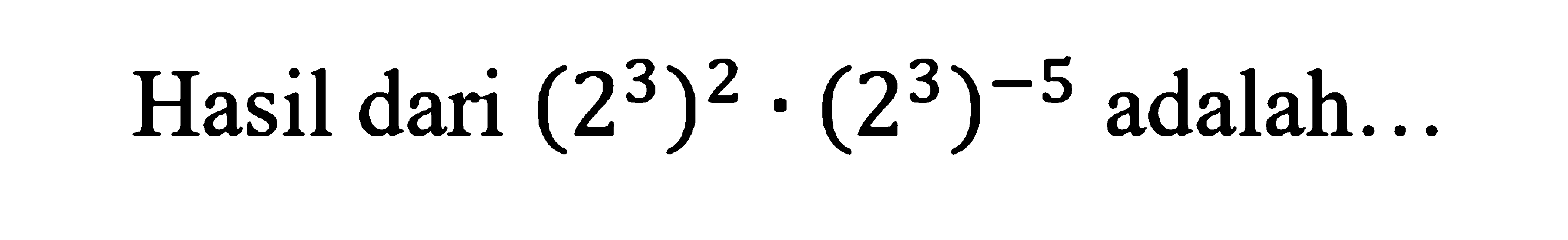 Hasil dari (2^3)^2 . (2^3)^-5 adalah ....