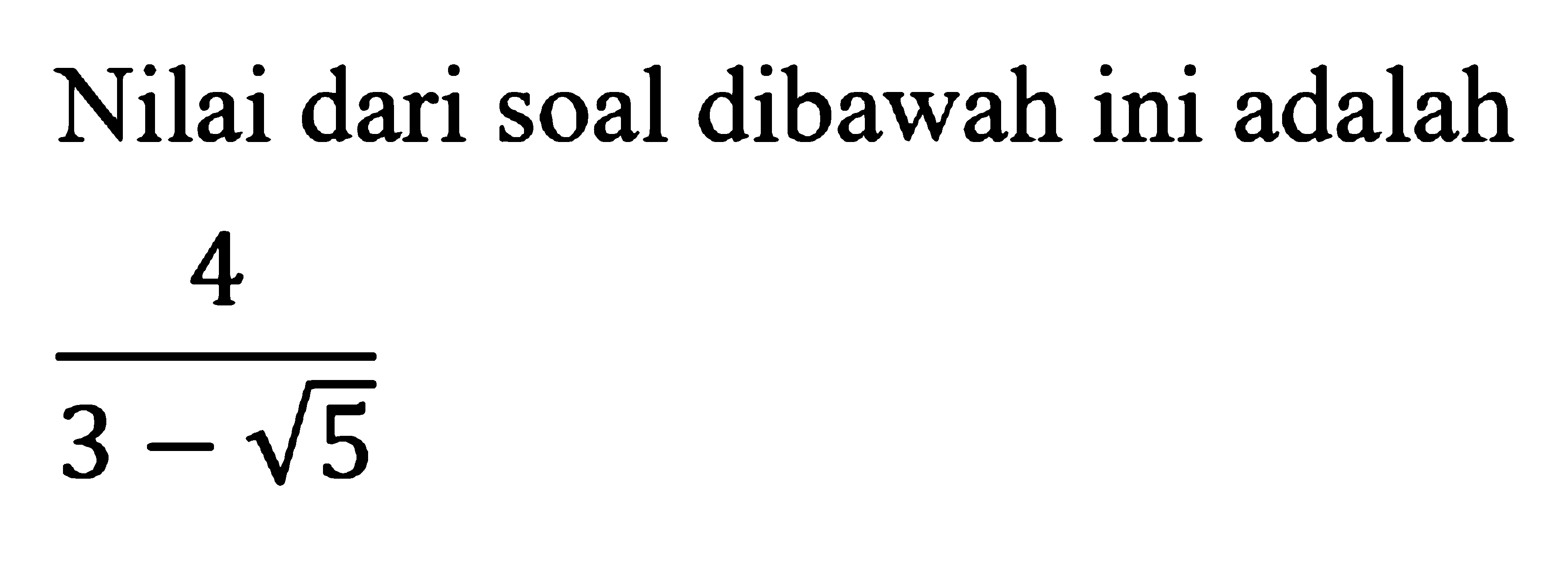 Nilai dari soal dibawah ini adalah  4/( 3 - akar(5))