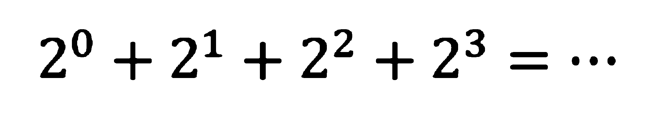 2^0 + 2^1 + 2^2 + 2^3 = ...