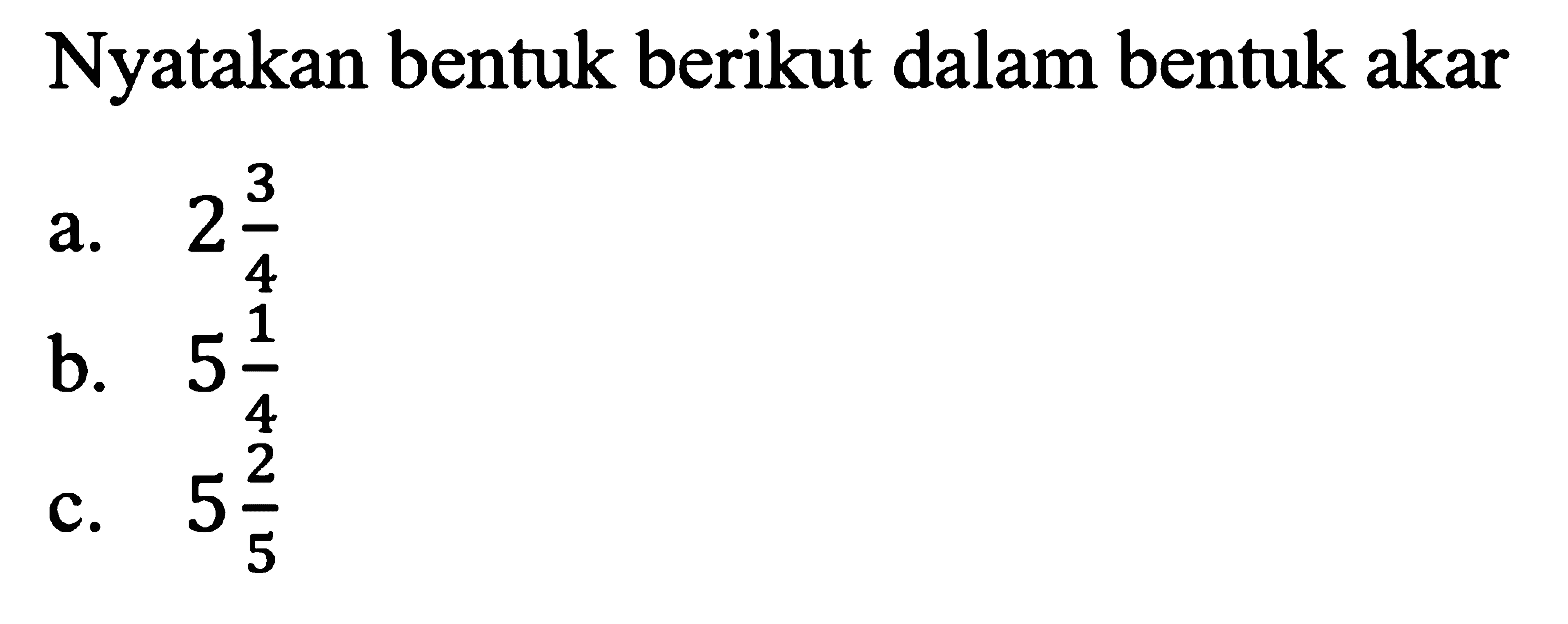 Nyatakan bentuk berikut dalam bentuk akar a. 2 3/4 b. 5 1/4 c. 5 2/5 