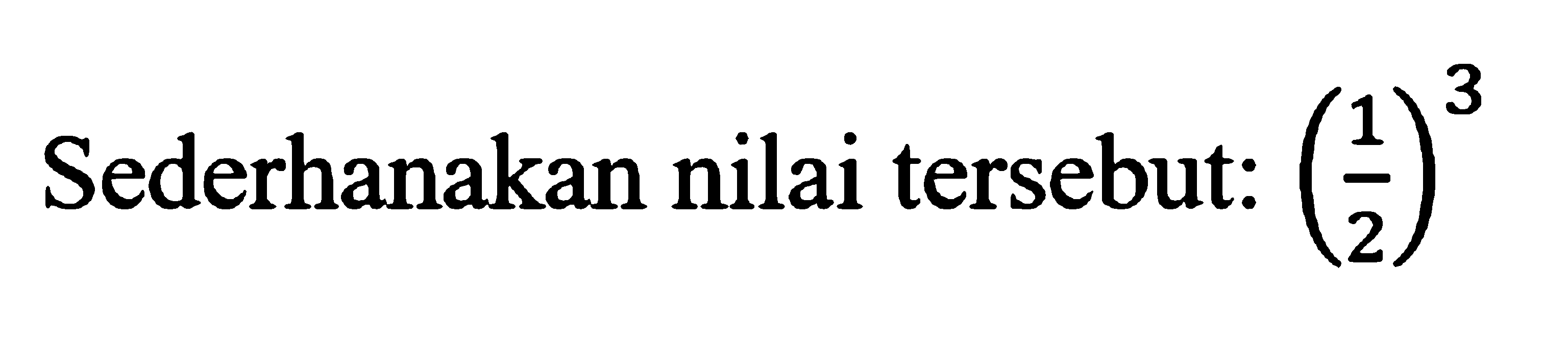 Sederhanakan nilai tersebut: (1/2)^3