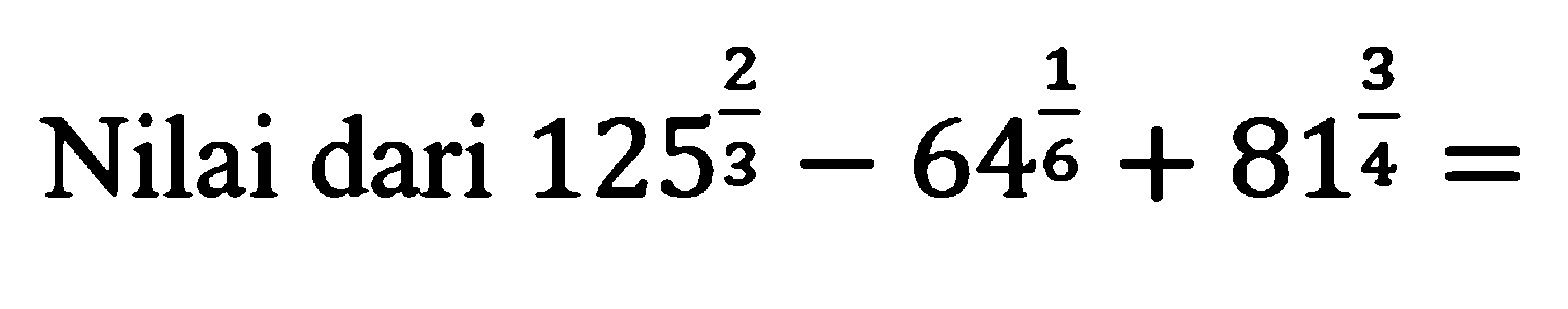 Nilai dari 123^(2/3) - 64^(1/6) + 81^(3/4) =