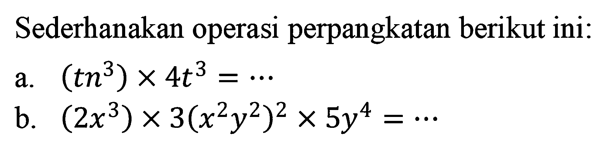 Sederhanakan operasi perpangkatan berikut ini: a.(tn^3) X 4t^3 b. (2x^3) x 3(x^2y^2)^2 X 5y^4