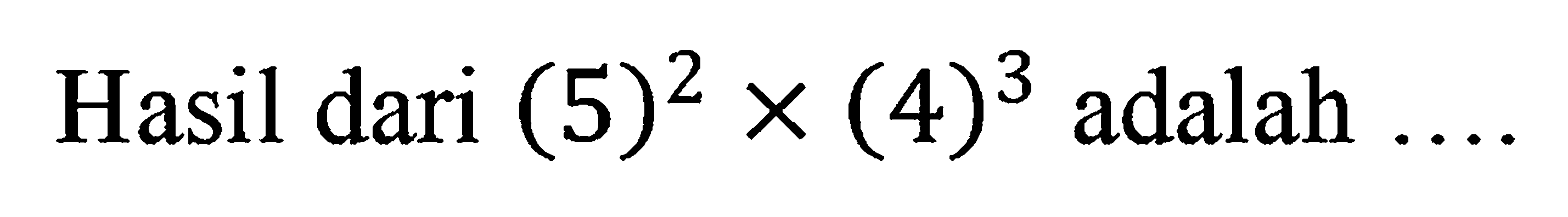 Hasil dari (5)^2 x (4)^3 adalah...