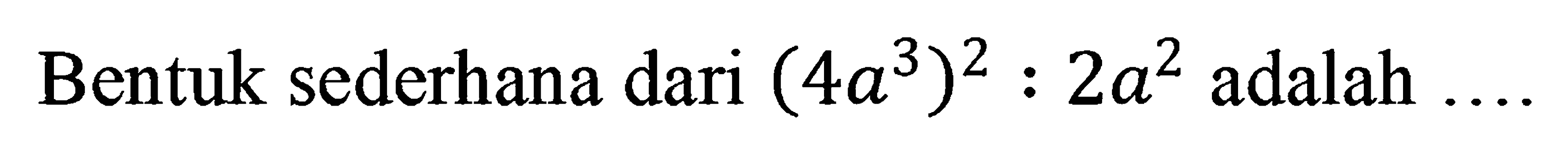 Bentuk sederhana dari (4a^3)^2 : 2a^2 adalah....