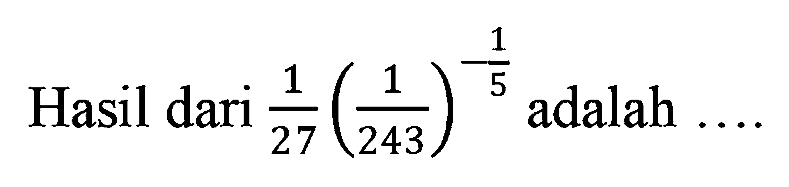 Hasil dari (1/27)(1/243)^(-1/5) adalah ...