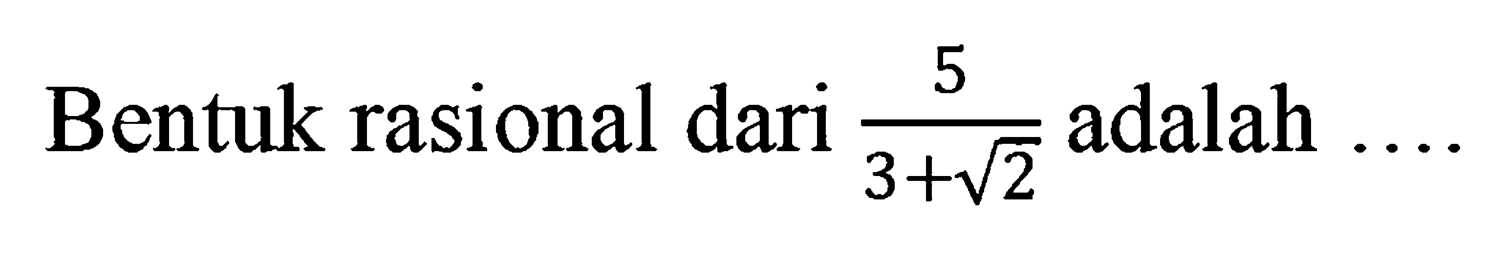 Bentuk raional dari 5/(3 + akar(2)) adalah . . . .