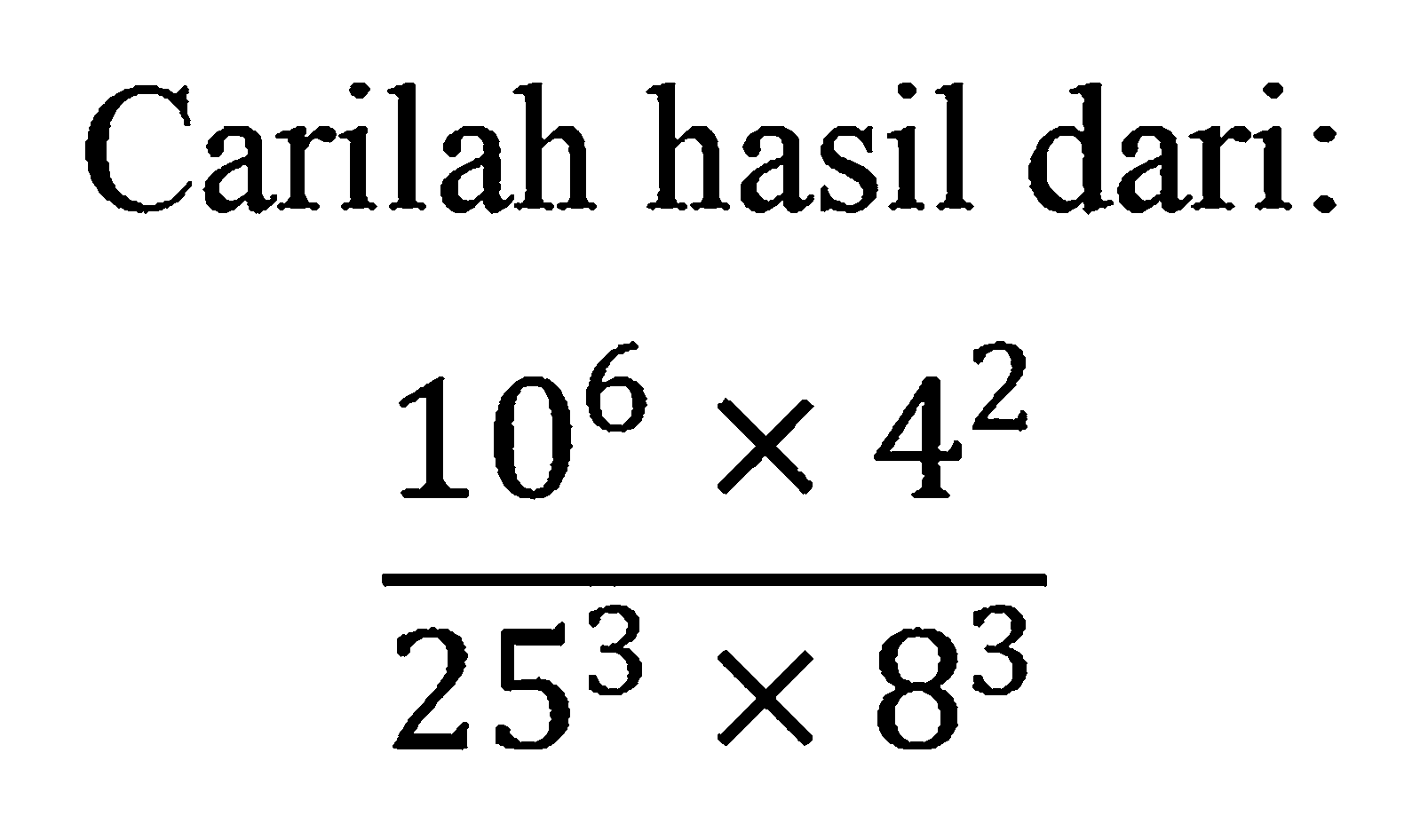 Carilah hasil dari: (10^6 x 4^2)/(25^3 x 8^3)