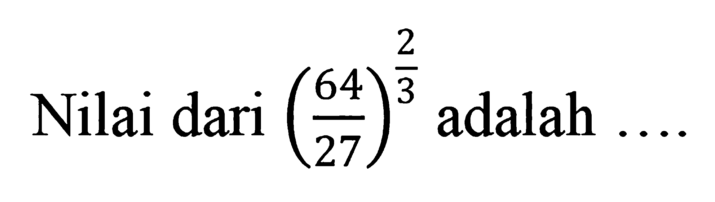 Nilai dari( 64/27 )^2/3 adalah ....